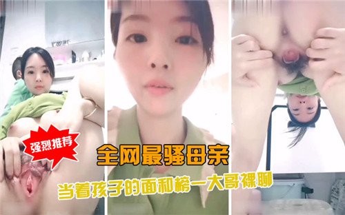 全网最骚母亲当着孩子的面和榜一大哥裸聊 — 2025