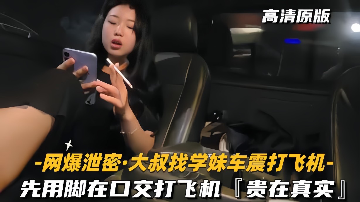 网爆泄密-大叔找学妹车震打飞机先用脚再口交贵在真实 — 2026