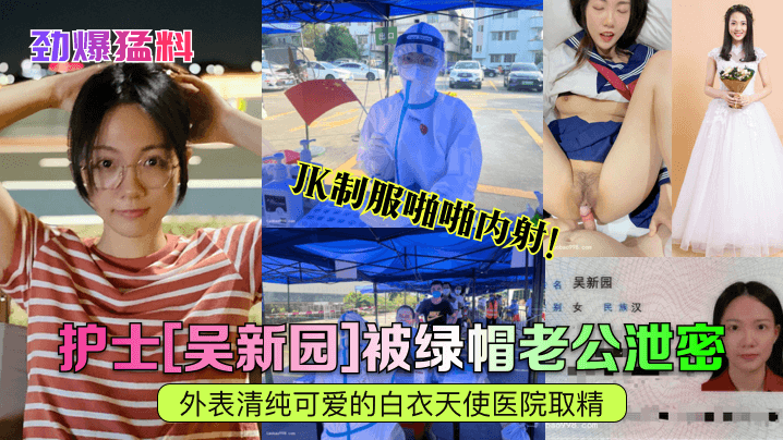 劲爆猛料护士吴新园被绿帽老公泄密外表清纯可爱的白衣天使医院取精JK制服啪啪内射 — 2026