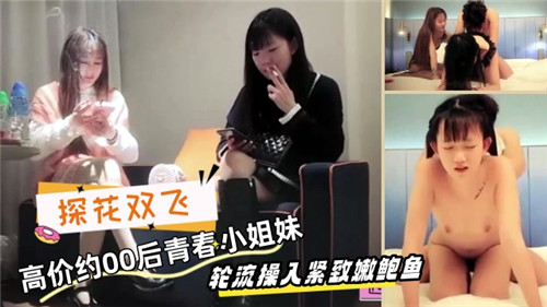 探花双飞高价约00后青春小姐妹轮流操入紧致嫩鲍鱼 — 2025