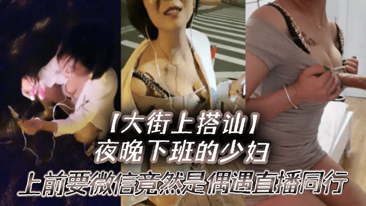 夜晚下班的少妇上前要微信竟然是偶遇自播同行哈哈体下还塞着跳蛋水到渠成相约租房一起来一炮 — 2026