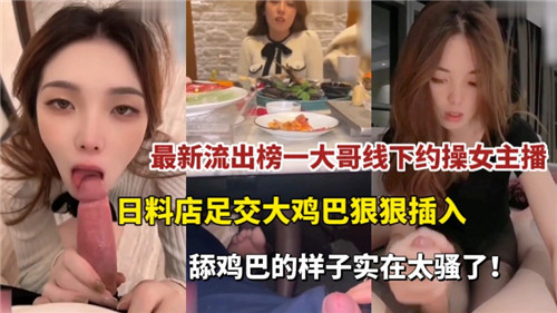 最新流出榜一大哥线下约操女主播日料店足交大鸡巴狠狠插入 — 2025