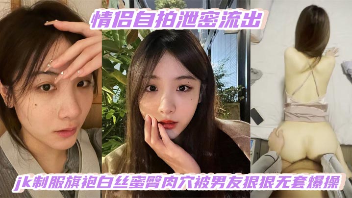 情侣自拍泄密流出高颜值白嫩少女jk制服旗袍白丝蜜臀肉穴被男友狠狠无套爆操 — 2026